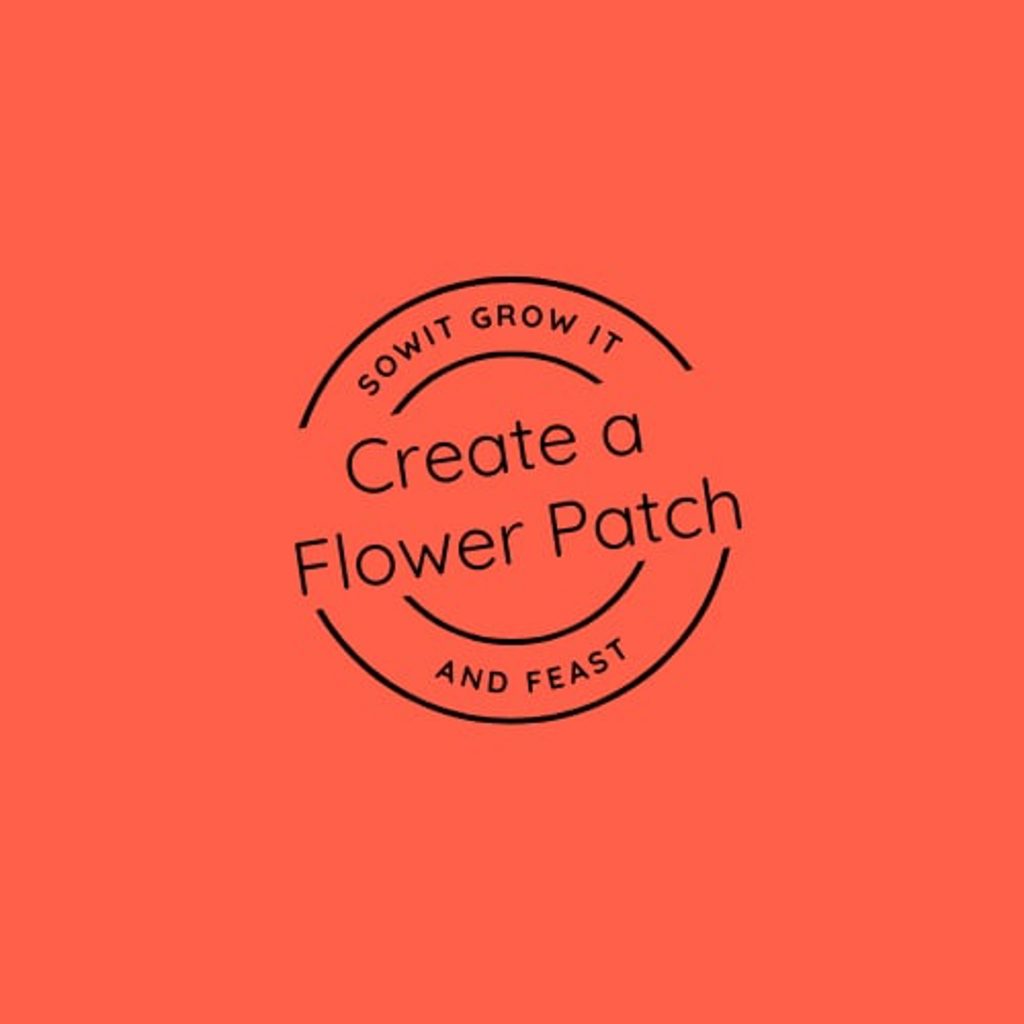 Sow It Grow it and Feast.
Create a Flower Patch